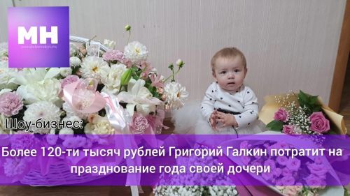 Более 120-ти тысяч рублей Григорий Галкин потратит на празднование года своей дочери