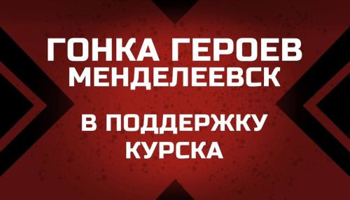 На «Гонке Героев» в Менделеевске откроется штаб гуманитарной помощи Курской области