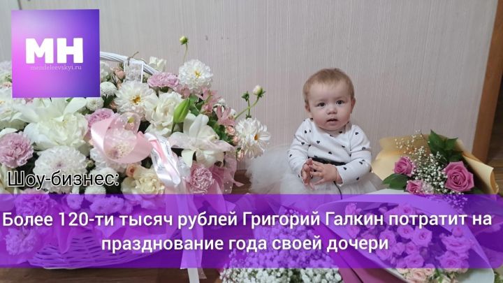Более 120-ти тысяч рублей Григорий Галкин потратит на празднование года своей дочери